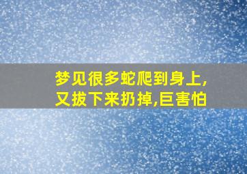 梦见很多蛇爬到身上,又拔下来扔掉,巨害怕