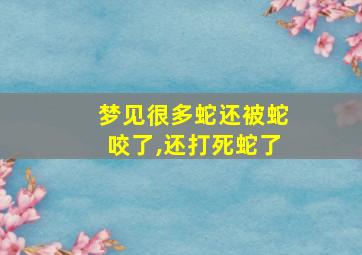 梦见很多蛇还被蛇咬了,还打死蛇了