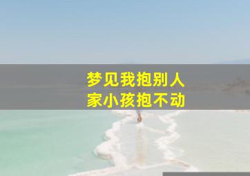 梦见我抱别人家小孩抱不动