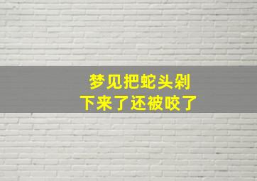 梦见把蛇头剁下来了还被咬了