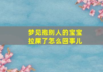 梦见抱别人的宝宝拉屎了怎么回事儿