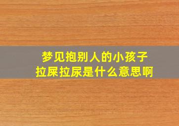 梦见抱别人的小孩子拉屎拉尿是什么意思啊