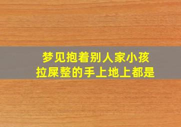 梦见抱着别人家小孩拉屎整的手上地上都是