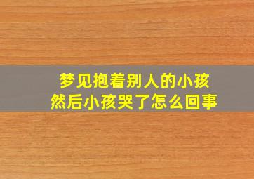 梦见抱着别人的小孩然后小孩哭了怎么回事