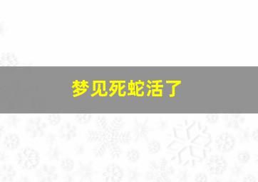 梦见死蛇活了