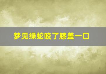 梦见绿蛇咬了膝盖一口