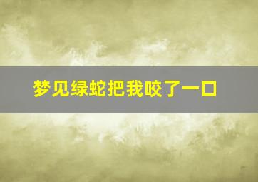 梦见绿蛇把我咬了一口