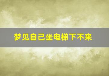 梦见自己坐电梯下不来