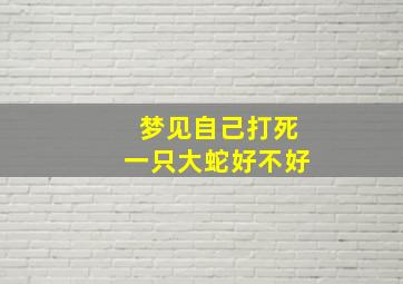 梦见自己打死一只大蛇好不好