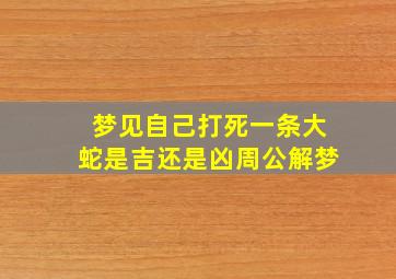 梦见自己打死一条大蛇是吉还是凶周公解梦