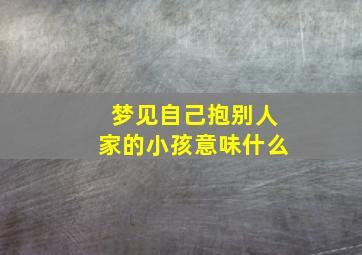 梦见自己抱别人家的小孩意味什么