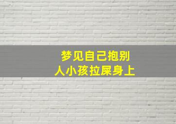 梦见自己抱别人小孩拉屎身上