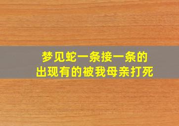 梦见蛇一条接一条的出现有的被我母亲打死