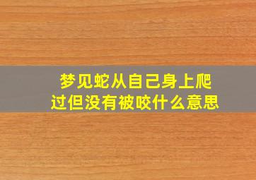 梦见蛇从自己身上爬过但没有被咬什么意思