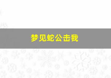 梦见蛇公击我