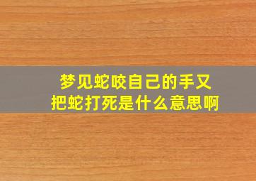 梦见蛇咬自己的手又把蛇打死是什么意思啊