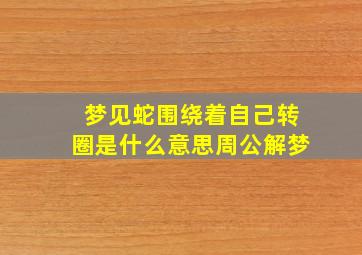 梦见蛇围绕着自己转圈是什么意思周公解梦