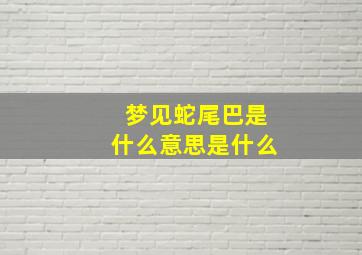 梦见蛇尾巴是什么意思是什么