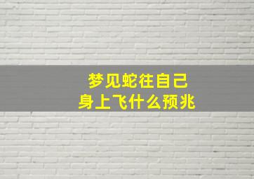 梦见蛇往自己身上飞什么预兆