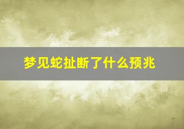 梦见蛇扯断了什么预兆