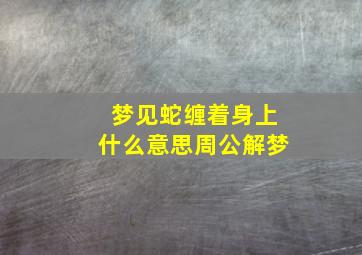 梦见蛇缠着身上什么意思周公解梦