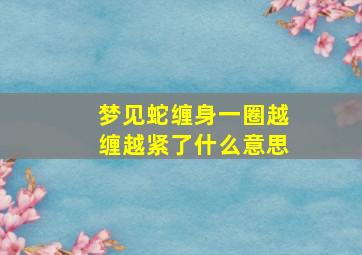 梦见蛇缠身一圈越缠越紧了什么意思