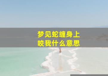 梦见蛇缠身上咬我什么意思