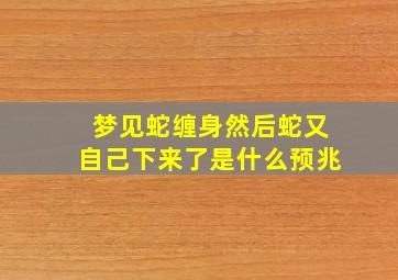 梦见蛇缠身然后蛇又自己下来了是什么预兆