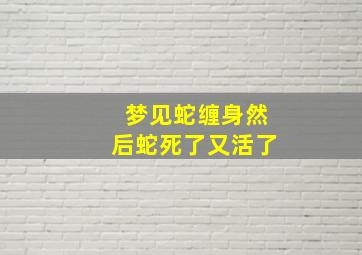 梦见蛇缠身然后蛇死了又活了