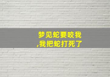 梦见蛇要咬我,我把蛇打死了