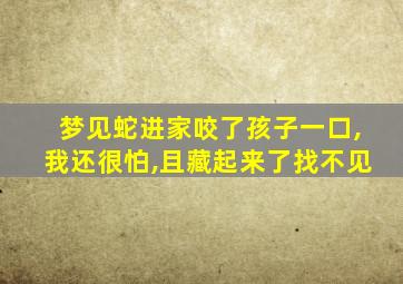 梦见蛇进家咬了孩子一口,我还很怕,且藏起来了找不见