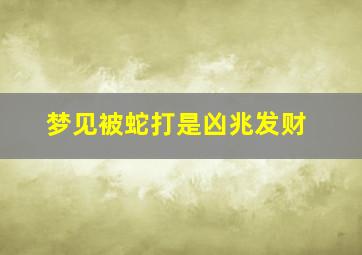 梦见被蛇打是凶兆发财