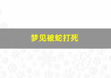 梦见被蛇打死