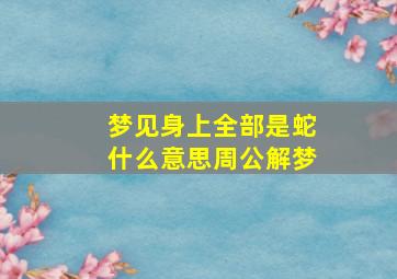 梦见身上全部是蛇什么意思周公解梦