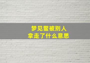 梦见鳖被别人拿走了什么意思