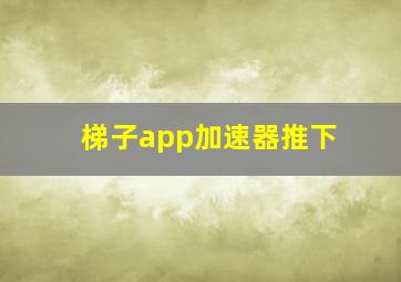 梯子app加速器推下