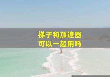 梯子和加速器可以一起用吗