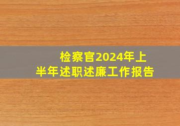 检察官2024年上半年述职述廉工作报告