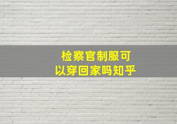 检察官制服可以穿回家吗知乎