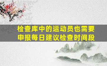 检查库中的运动员也需要申报每日建议检查时间段