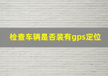 检查车辆是否装有gps定位