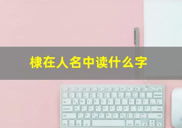 棣在人名中读什么字