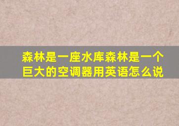 森林是一座水库森林是一个巨大的空调器用英语怎么说