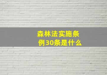 森林法实施条例30条是什么