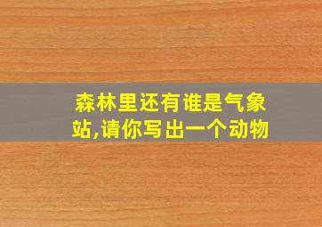 森林里还有谁是气象站,请你写出一个动物