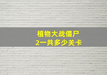 植物大战僵尸2一共多少关卡