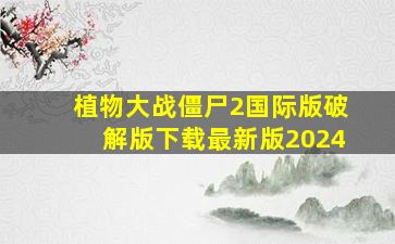 植物大战僵尸2国际版破解版下载最新版2024