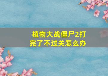 植物大战僵尸2打完了不过关怎么办