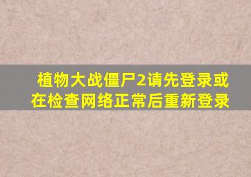 植物大战僵尸2请先登录或在检查网络正常后重新登录