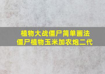 植物大战僵尸简单画法僵尸植物玉米加农炮二代